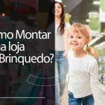 Como montar uma loja de brinquedos